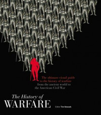 The History of Warfare: The ultimate visual guide to the history of warfare from the ancient world to the American Civil War