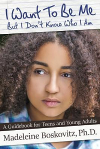 I Want To Be Me But I Don't Know Who I Am: A Guidebook for Teens and Young Adults