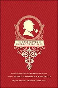 The Case Notes of Sherlock Holmes: His Greatest Adventures Brought to Life with His Notes, Evidence & Artefacts