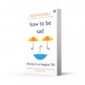 How to be Sad: The Key to a Happier Life