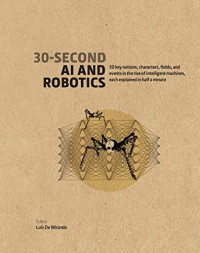 30-Second AI & Robotics: 50 Key Notions, Fields, and Events in the Rise of Intelligent Machines, Each Explained in Half a Minute