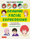 How to Create Manga: Drawing Facial Expressions: The Ultimate Bible for Beginning Artists