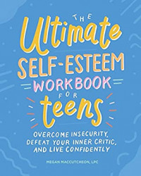 The Ultimate Self-Esteem Workbook for Teens: Overcome Insecurity, Defeat Your Inner Critic, and Live Confidently