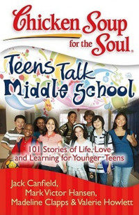 Chicken soup for the soul : teens talk middle school : 101 stories of life, love, and learning for younger teens