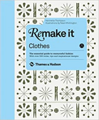 Remake it clothes : the essential guide to resourceful fashion : with over 500 tricks, tips and inspirational designs