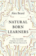 Natural Born Learners : Our Incredible Capacity to Learn and How We Can Harness It