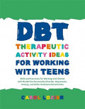 DBT Therapeutic Activity Ideas for Working with Teens: Skills and Exercises for Working with Clients with Borderline Personality Disorder, Depression, Anxiety, and Other Emotional Sensitivities