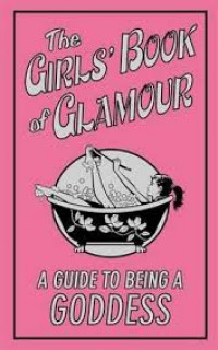 The Girls' Book of Glamour : A Guide to Being a Goddess