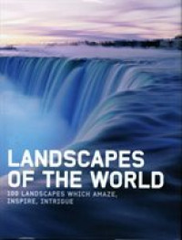 Landscapes of the World: 100 Landscapes which Amaze, Inspire, Intrigue