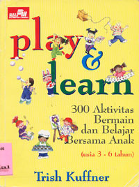 Play And Learn: 300 Aktivitas Bermain Dan Belajar Bersama Anak(3-6 tahun)