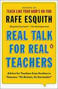 Real talk for real teachers : advice for teachers from rookies to veterans : no retreat, no surrender