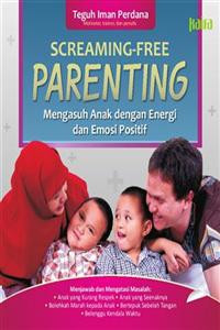 Screaming-Free Parenting : Mengasuh Anak dengan Energi dan Emosi Positif