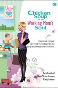 Chicken soup for the working mom's soul : kisah-kisah inspiratif dan penuh humor bagi para ibu yang harus melakukan semuanya