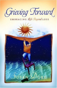 Grieving Forward : Embracing Life Beyond Loss