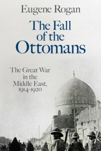 The fall of the Ottomans : the Great War in the Middle East