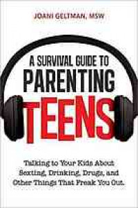 A Survival Guide to Parenting Teens : Talking To Your Kids About Sexting, Drinking, Drugs, and oOher Things That Freak You Out