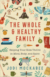 The whole & healthy family: helping your kids thrive in mind, body, and spirit