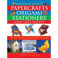 Making Great Papercrafts, Origami, Stationery, And Gift Wraps : A Truly Comprehensive Collection Of Papercraft Ideas, Designs & Technique, With Over 300 Projects And 2400 Photographs