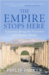 The Empire Stops Here : A Journey Along The Frontiers Of The Roman World